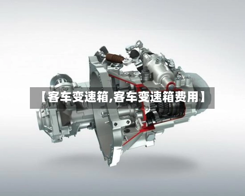【客车变速箱,客车变速箱费用】-第1张图片
