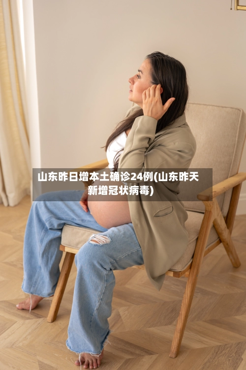 山东昨日增本土确诊24例(山东昨天新增冠状病毒)