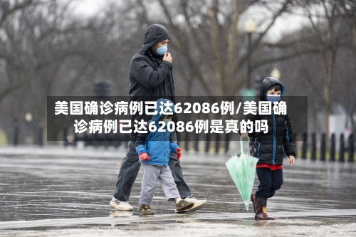 美国确诊病例已达62086例/美国确诊病例已达62086例是真的吗-第1张图片