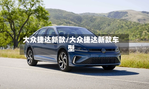 大众捷达新款/大众捷达新款车型-第1张图片
