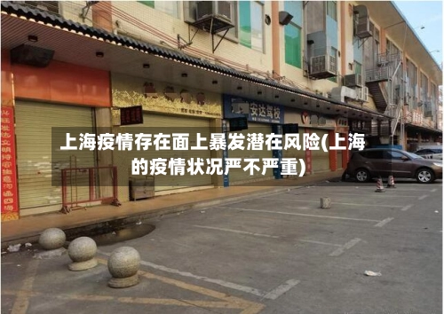 上海疫情存在面上暴发潜在风险(上海的疫情状况严不严重)-第3张图片