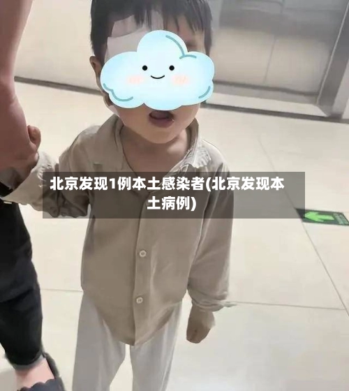 北京发现1例本土感染者(北京发现本土病例)-第1张图片