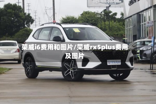 荣威i6费用和图片/荣威rx5plus费用及图片-第1张图片