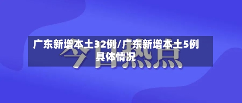 广东新增本土32例/广东新增本土5例具体情况-第1张图片