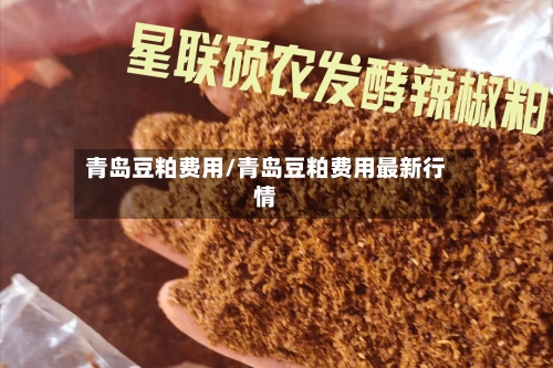 青岛豆粕费用/青岛豆粕费用最新行情-第1张图片