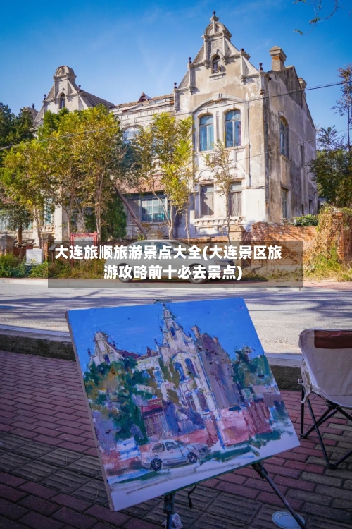 大连旅顺旅游景点大全(大连景区旅游攻略前十必去景点)