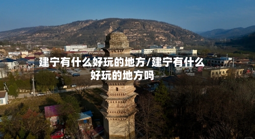 建宁有什么好玩的地方/建宁有什么好玩的地方吗-第1张图片