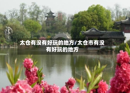 太仓有没有好玩的地方/太仓市有没有好玩的地方-第1张图片