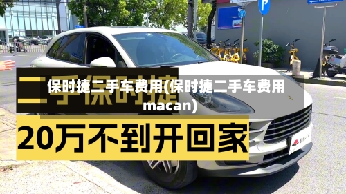 保时捷二手车费用(保时捷二手车费用macan)-第3张图片