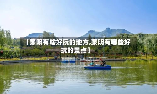 【蒙阴有啥好玩的地方,蒙阴有哪些好玩的景点】-第1张图片