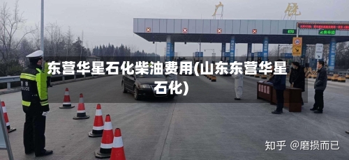 东营华星石化柴油费用(山东东营华星石化)