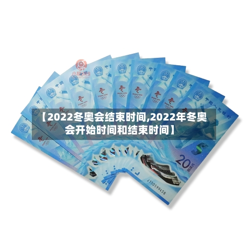 【2022冬奥会结束时间,2022年冬奥会开始时间和结束时间】