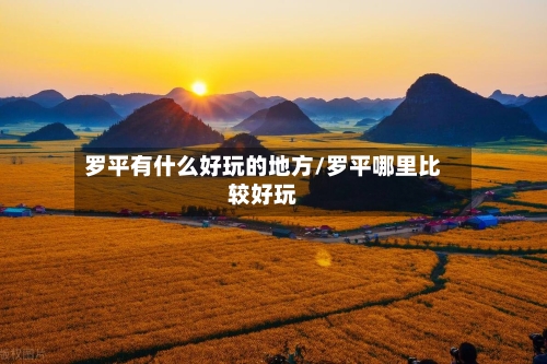 罗平有什么好玩的地方/罗平哪里比较好玩-第2张图片