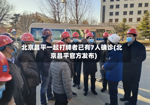 北京昌平一起打牌者已有7人确诊(北京昌平官方发布)-第3张图片