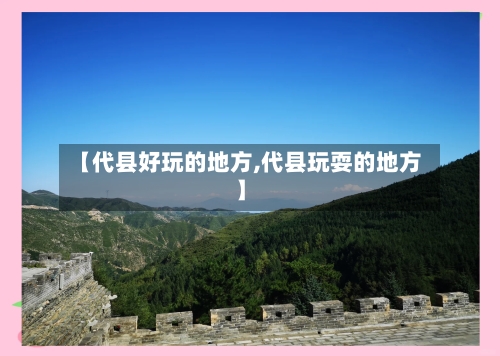 【代县好玩的地方,代县玩耍的地方】-第1张图片