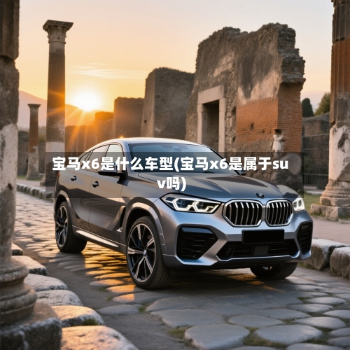 宝马x6是什么车型(宝马x6是属于suv吗)-第2张图片