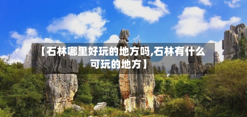 【石林哪里好玩的地方吗,石林有什么可玩的地方】