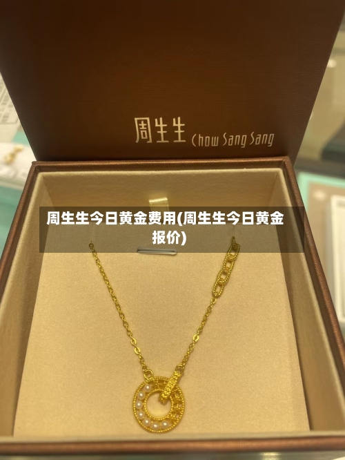周生生今日黄金费用(周生生今日黄金报价)-第2张图片