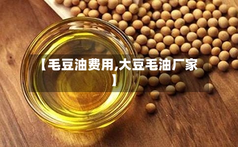 【毛豆油费用,大豆毛油厂家】-第1张图片