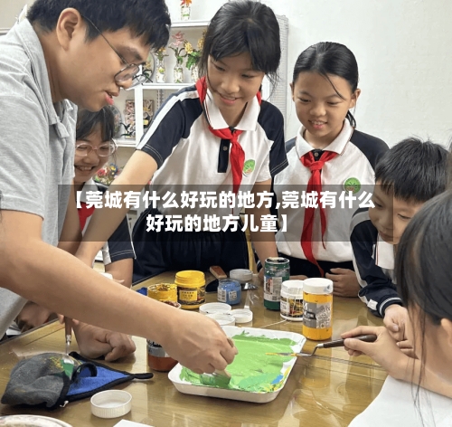 【莞城有什么好玩的地方,莞城有什么好玩的地方儿童】-第1张图片