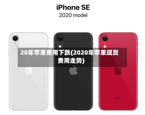 20年苹果费用下跌(2020年苹果现货费用走势)-第1张图片