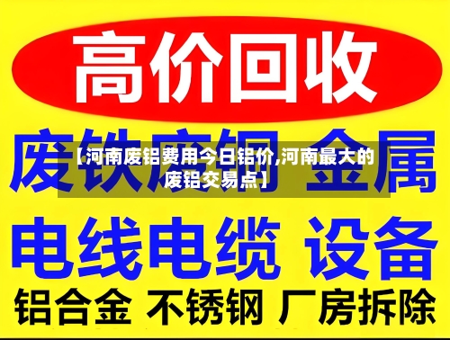 【河南废铝费用今日铝价,河南最大的废铝交易点】-第2张图片
