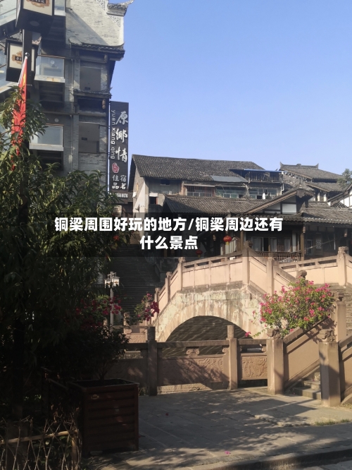 铜梁周围好玩的地方/铜梁周边还有什么景点