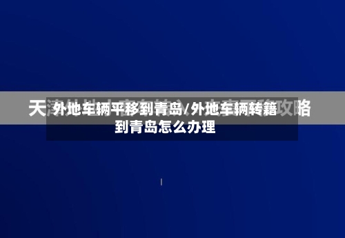 外地车辆平移到青岛/外地车辆转籍到青岛怎么办理