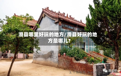 滑县哪里好玩的地方/滑县好玩的地方是哪儿?