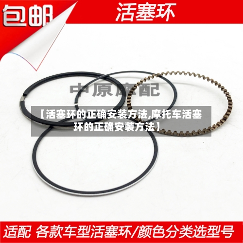 【活塞环的正确安装方法,摩托车活塞环的正确安装方法】