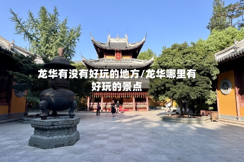 龙华有没有好玩的地方/龙华哪里有好玩的景点-第2张图片