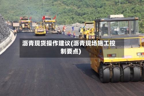 沥青现货操作建议(沥青现场施工控制要点)-第2张图片
