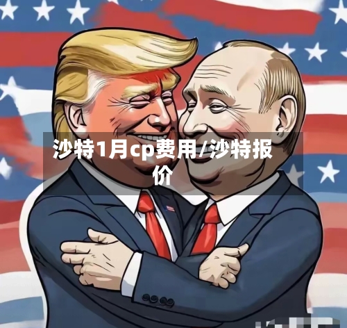 沙特1月cp费用/沙特报价