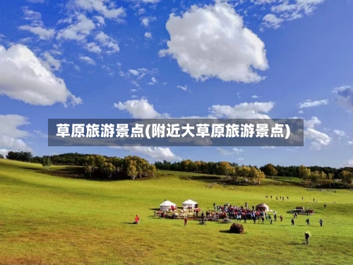 草原旅游景点(附近大草原旅游景点)