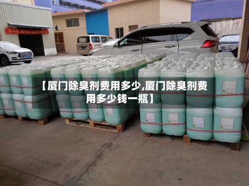 【厦门除臭剂费用多少,厦门除臭剂费用多少钱一瓶】-第2张图片