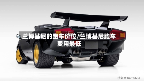 兰博基尼的跑车价位/兰博基尼跑车费用最低-第2张图片