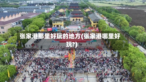 张家港那里好玩的地方(张家港哪里好玩?)-第2张图片