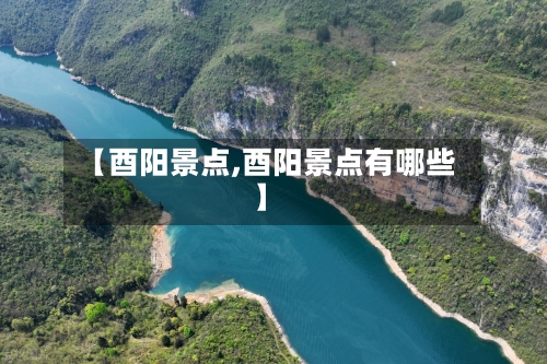 【酉阳景点,酉阳景点有哪些】-第2张图片