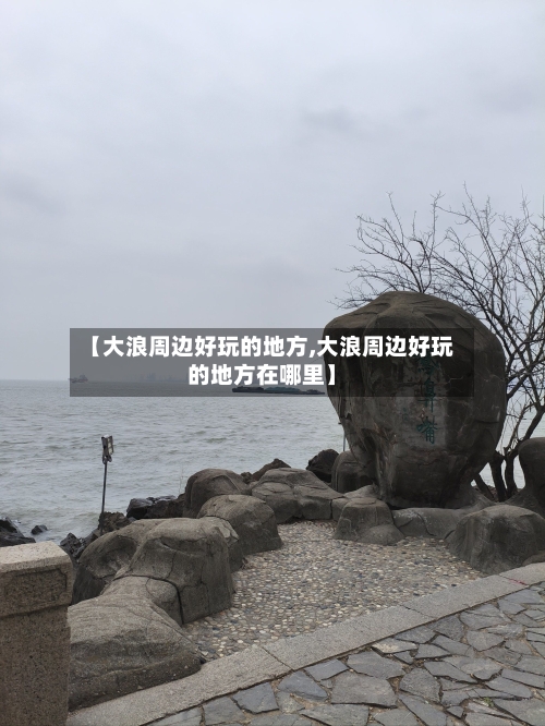【大浪周边好玩的地方,大浪周边好玩的地方在哪里】-第2张图片