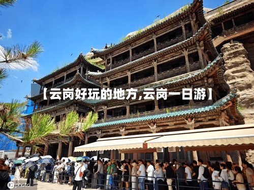 【云岗好玩的地方,云岗一日游】-第2张图片