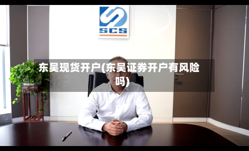东吴现货开户(东吴证券开户有风险吗)-第2张图片