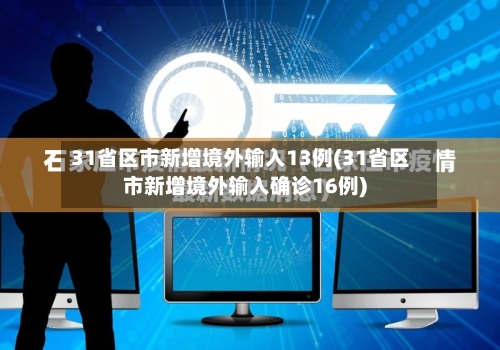 31省区市新增境外输入13例(31省区市新增境外输入确诊16例)-第3张图片