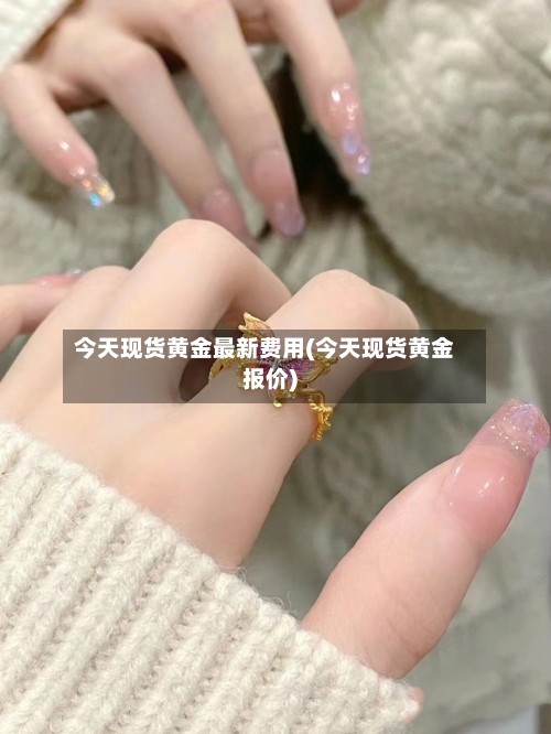 今天现货黄金最新费用(今天现货黄金报价)-第1张图片