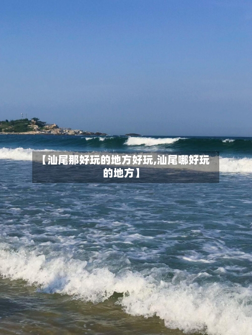 【汕尾那好玩的地方好玩,汕尾哪好玩的地方】-第1张图片