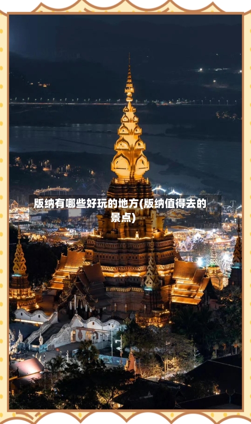 版纳有哪些好玩的地方(版纳值得去的景点)-第3张图片
