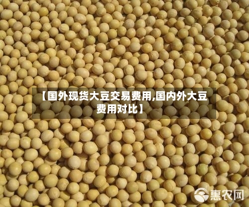 【国外现货大豆交易费用,国内外大豆费用对比】-第3张图片