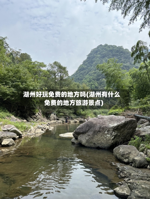 湖州好玩免费的地方吗(湖州有什么免费的地方旅游景点)-第2张图片