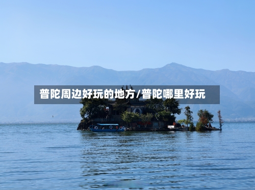 普陀周边好玩的地方/普陀哪里好玩-第2张图片