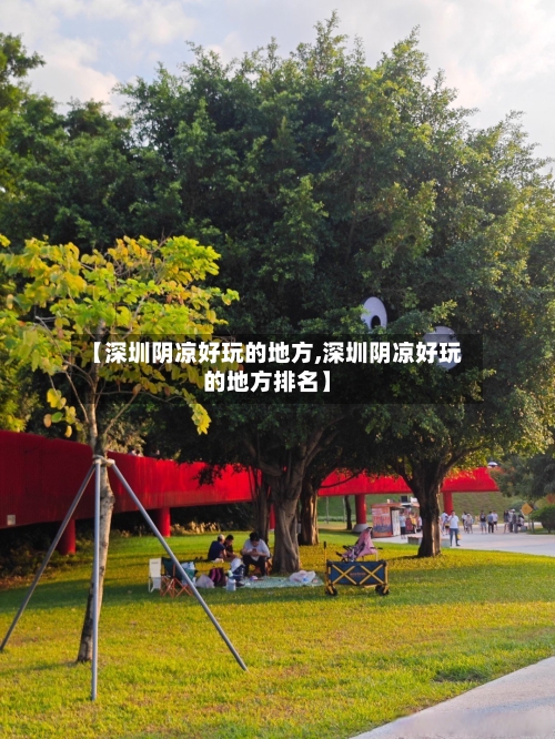 【深圳阴凉好玩的地方,深圳阴凉好玩的地方排名】-第2张图片