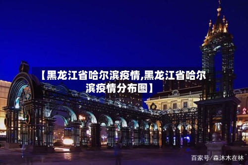 【黑龙江省哈尔滨疫情,黑龙江省哈尔滨疫情分布图】-第2张图片